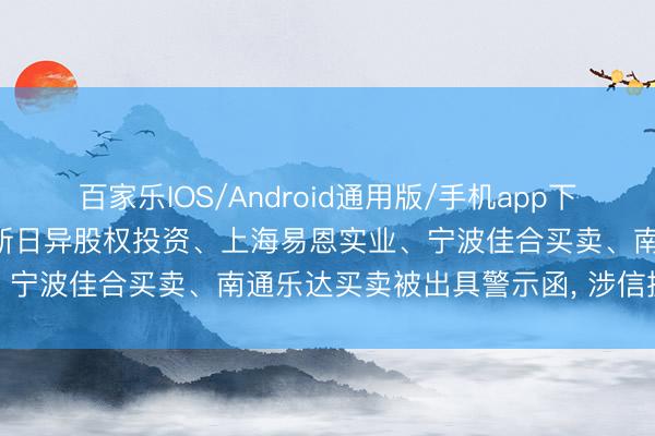 百家乐IOS/Android通用版/手机app下载 上海杉融实业、宁波明新日异股权投资、上海易恩实业、宁波佳合买卖、南通乐达买卖被出具警示函， 涉信披非法