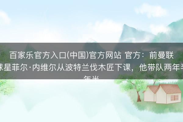 百家乐官方入口(中国)官方网站 官方：前曼联球星菲尔·内维尔从波特兰伐木匠下课，他带队两年半