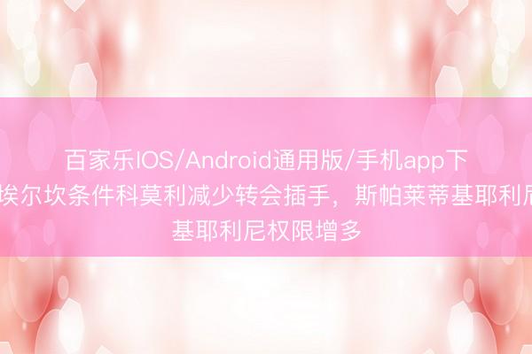 百家乐IOS/Android通用版/手机app下载 米体：埃尔坎条件科莫利减少转会插手，斯帕莱蒂基耶利尼权限增多