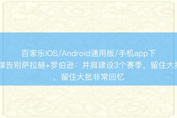 百家乐IOS/Android通用版/手机app下载 索博社媒告别萨拉赫+罗伯逊:并肩建设3个赛季,留住大批非常回忆