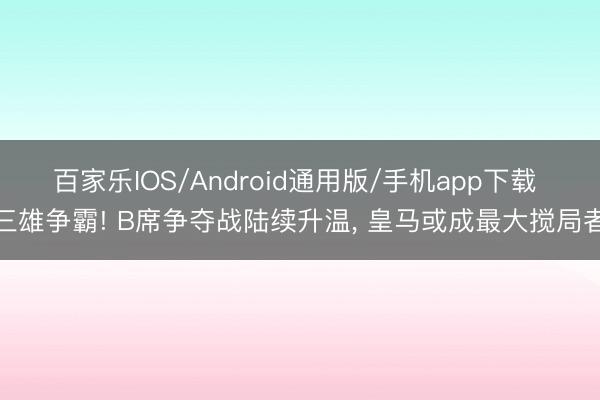 百家乐IOS/Android通用版/手机app下载 三雄争霸! B席争夺战陆续升温， 皇马或成最大搅局者