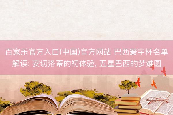 百家乐官方入口(中国)官方网站 巴西寰宇杯名单解读: 安切洛蒂的初体验， 五星巴西的梦难圆