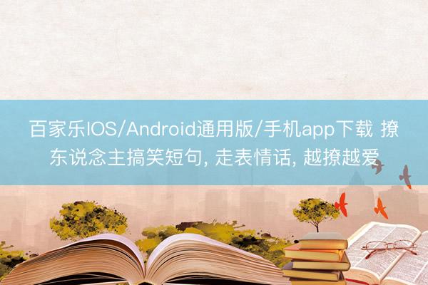 百家乐IOS/Android通用版/手机app下载 撩东说念主搞笑短句， 走表情话， 越撩越爱
