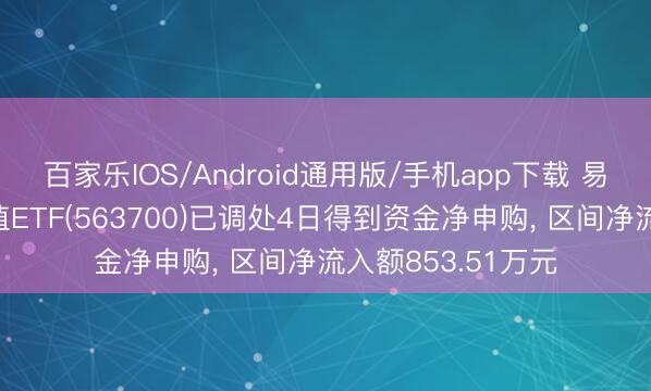 百家乐IOS/Android通用版/手机app下载 易方达中证红利价值ETF(563700)已调处4日得到资金净申购， 区间净流入额853.51万元