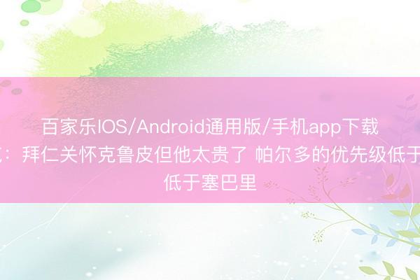 百家乐IOS/Android通用版/手机app下载 法尔克：拜仁关怀克鲁皮但他太贵了 帕尔多的优先级低于塞巴里