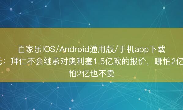 百家乐IOS/Android通用版/手机app下载 莫雷托：拜仁不会继承对奥利塞1.5亿欧的报价，哪怕2亿也不卖
