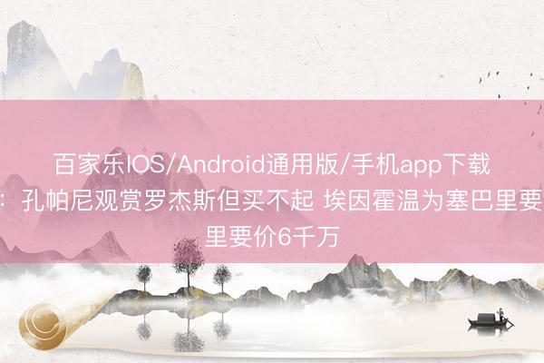 百家乐IOS/Android通用版/手机app下载 法尔克：孔帕尼观赏罗杰斯但买不起 埃因霍温为塞巴里要价6千万