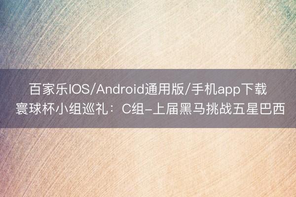 百家乐IOS/Android通用版/手机app下载 寰球杯小组巡礼：C组-上届黑马挑战五星巴西
