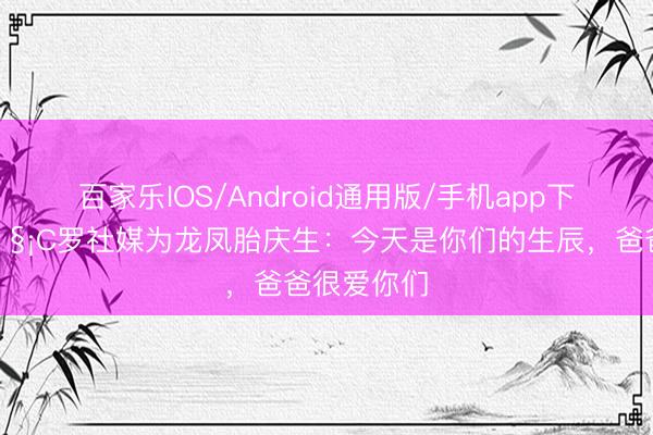 百家乐IOS/Android通用版/手机app下载 父爱🧡C罗社媒为龙凤胎庆生：今天是你们的生辰，爸爸很爱你们