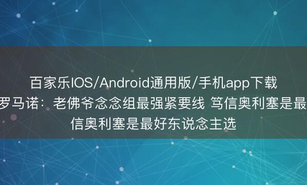 百家乐IOS/Android通用版/手机app下载 1.5亿报价！罗马诺：老佛爷念念组最强紧要线 笃信奥利塞是最好东说念主选
