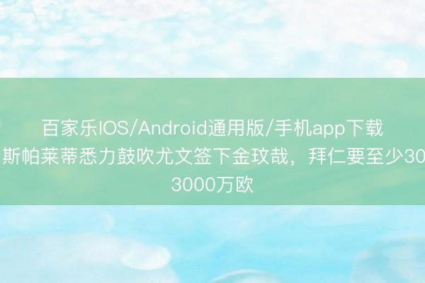 百家乐IOS/Android通用版/手机app下载 记者：斯帕莱蒂悉力鼓吹尤文签下金玟哉，拜仁要至少3000万欧