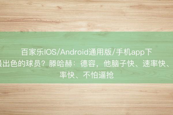 百家乐IOS/Android通用版/手机app下载 带过最出色的球员？滕哈赫：德容，他脑子快、速率快、不怕逼抢