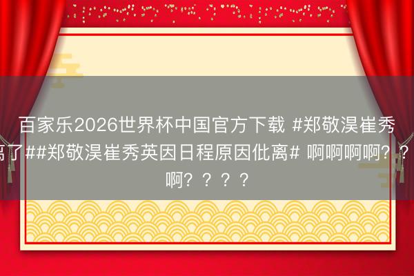百家乐2026世界杯中国官方下载 #郑敬淏崔秀仳离了##郑敬淏崔秀英因日程原因仳离# 啊啊啊啊？？？？