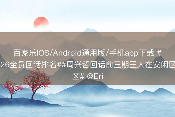 百家乐IOS/Android通用版/手机app下载 #歌手2026全员回话排名##周兴哲回话前三期王人在安闲区# @Eri