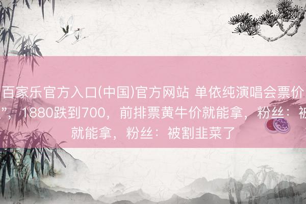 百家乐官方入口(中国)官方网站 单依纯演唱会票价