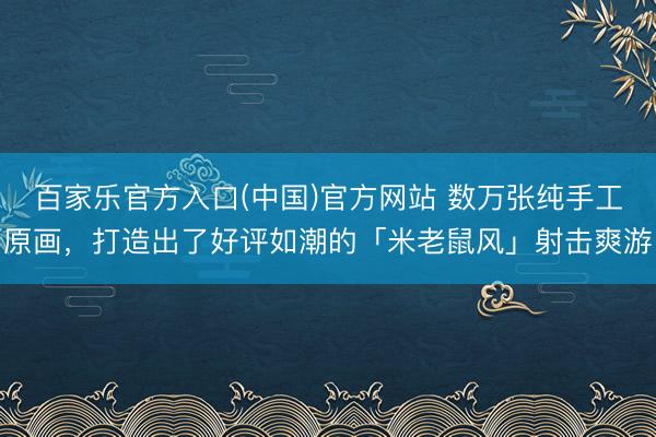 百家乐官方入口(中国)官方网站 数万张纯手工原画，打造出了好评如潮的「米老鼠风」射击爽游