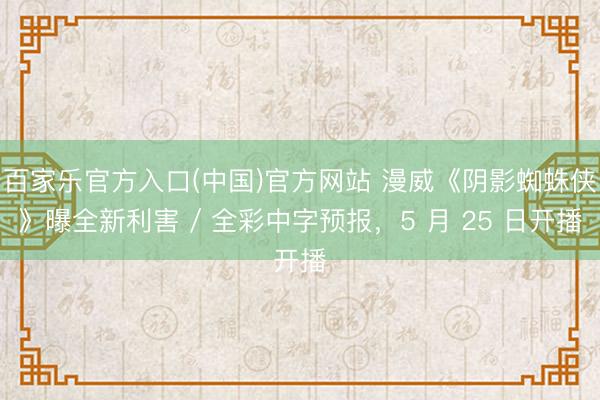 百家乐官方入口(中国)官方网站 漫威《阴影蜘蛛侠》曝全新利害 / 全彩中字预报，5 月 25 日开播
