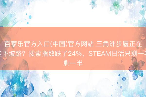 百家乐官方入口(中国)官方网站 三角洲步履正在走下坡路？搜索指数跌了24%，STEAM日活只剩一半