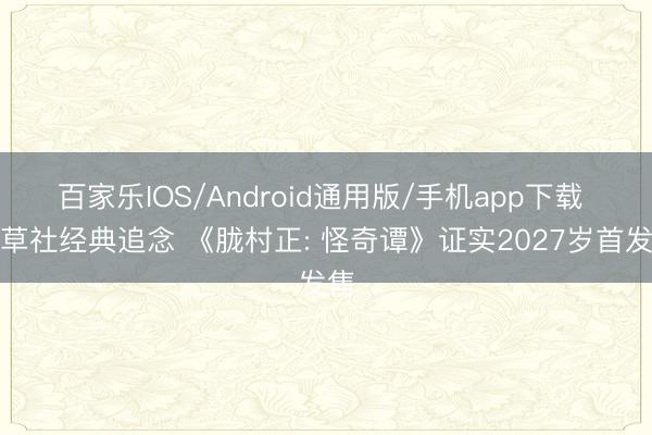 百家乐IOS/Android通用版/手机app下载 香草社经典追念 《胧村正: 怪奇谭》证实2027岁首发售