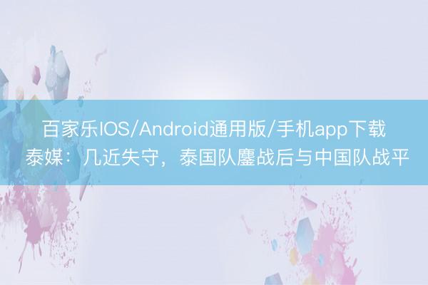 百家乐IOS/Android通用版/手机app下载 泰媒：几近失守，泰国队鏖战后与中国队战平