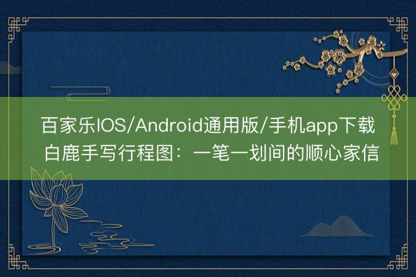 百家乐IOS/Android通用版/手机app下载 白鹿手写行程图：一笔一划间的顺心家信
