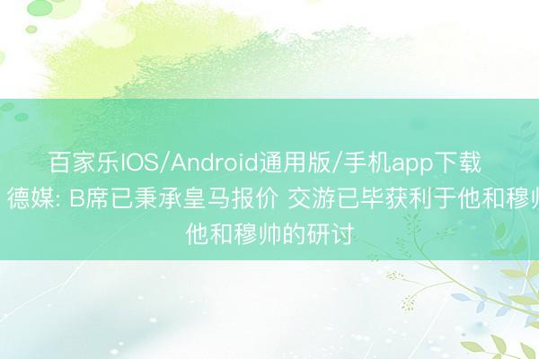 百家乐IOS/Android通用版/手机app下载 真要来? 德媒: B席已秉承皇马报价 交游已毕获利于他和穆帅的研讨