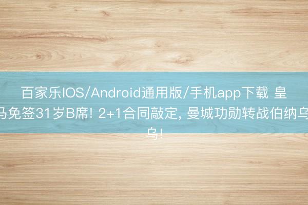 百家乐IOS/Android通用版/手机app下载 皇马免签31岁B席! 2+1合同敲定， 曼城功勋转战伯纳乌!