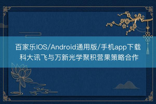 百家乐IOS/Android通用版/手机app下载 科大讯飞与万新光学聚积营果策略合作