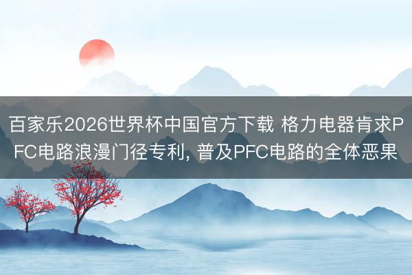 百家乐2026世界杯中国官方下载 格力电器肯求PFC电路浪漫门径专利， 普及PFC电路的全体恶果