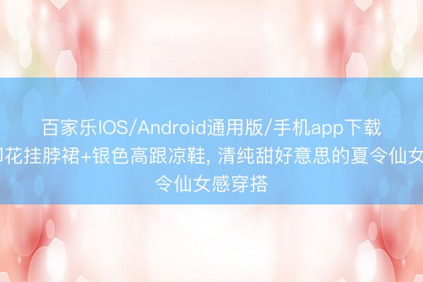 百家乐IOS/Android通用版/手机app下载 粉色印花挂脖裙+银色高跟凉鞋，<a href=