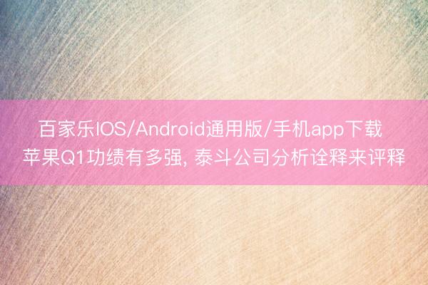 百家乐IOS/Android通用版/手机app下载 苹果Q1功绩有多强， 泰斗公司分析诠释来评释