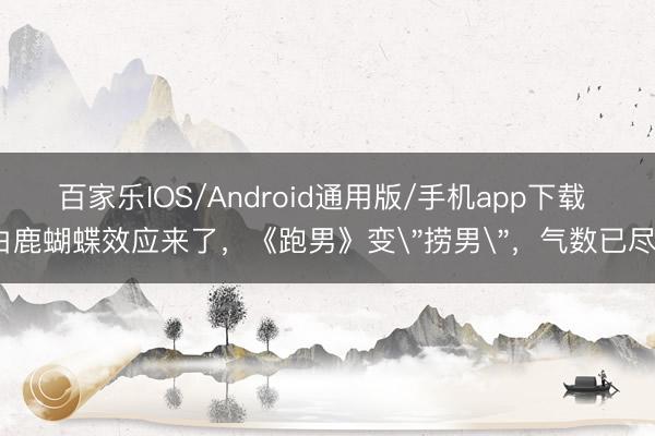 百家乐IOS/Android通用版/手机app下载 白鹿蝴蝶效应来了,《跑男》变