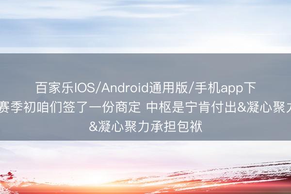 百家乐IOS/Android通用版/手机app下载 面包：赛季初咱们签了一份商定 中枢是宁肯付出&凝心聚力承担包袱
