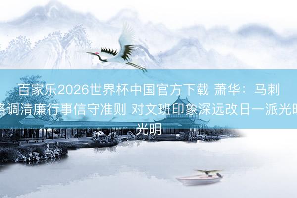 百家乐2026世界杯中国官方下载 萧华：马刺格调清廉行事信守准则 对文班印象深远改日一派光明