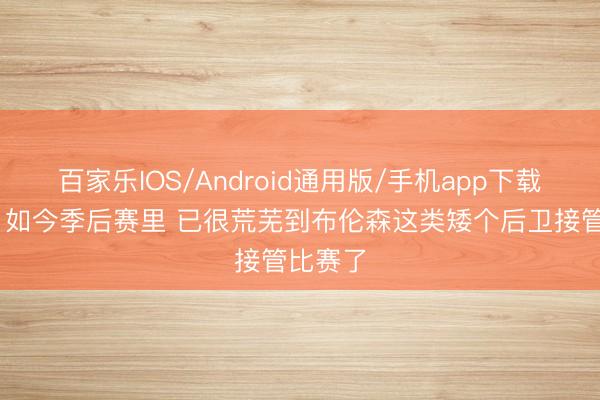 百家乐IOS/Android通用版/手机app下载 夏普:如今季后赛里 已很荒芜到布伦森这类矮个后卫接管比赛了