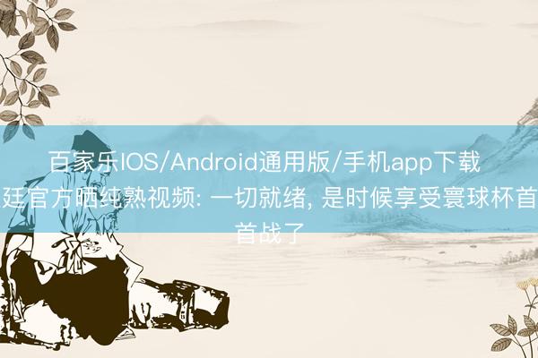 百家乐IOS/Android通用版/手机app下载 阿根廷官方晒纯熟视频: 一切就绪, 是时候享受寰球杯首战了