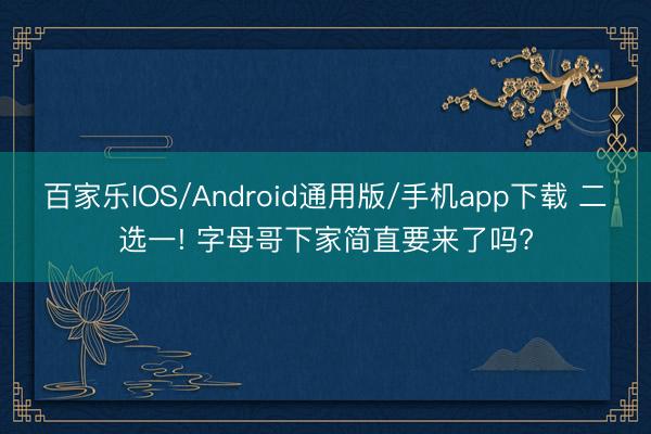 百家乐IOS/Android通用版/手机app下载 二选一! 字母哥下家简直要来了吗?