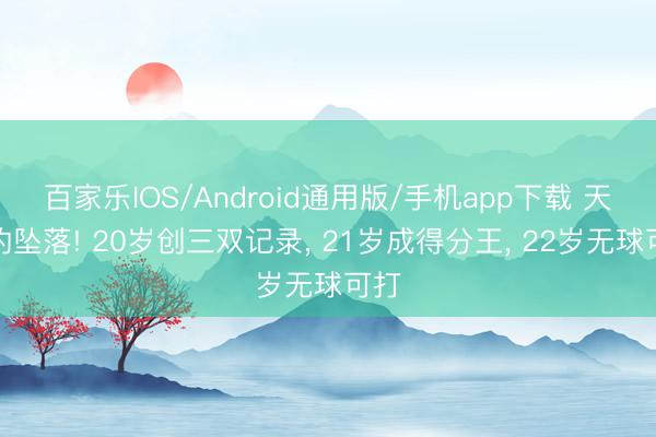 百家乐IOS/Android通用版/手机app下载 天才的坠落! 20岁创三双记录， 21岁成得分王， 22岁无球可打
