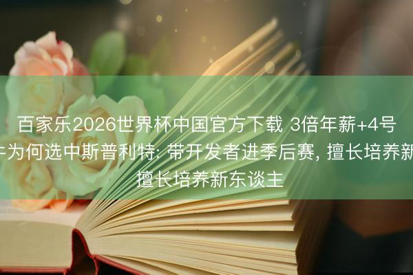 百家乐2026世界杯中国官方下载 3倍年薪+4号签! 公牛为何选中斯普利特: 带开发者进季后赛， 擅长培养新东谈主